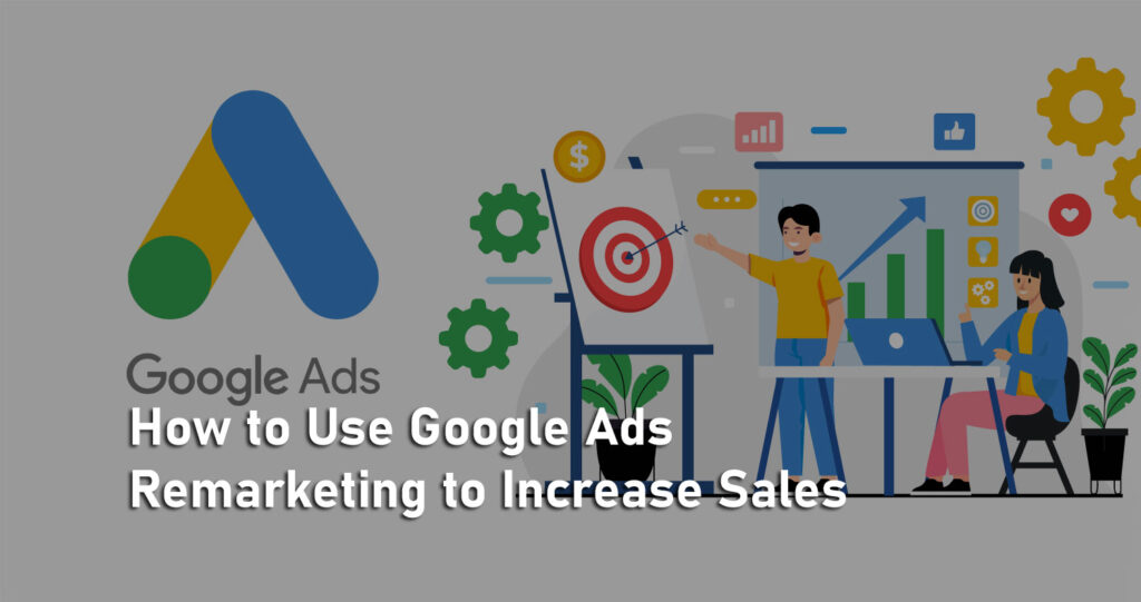 How to Use Google Ads Remarketing to Increase Sales