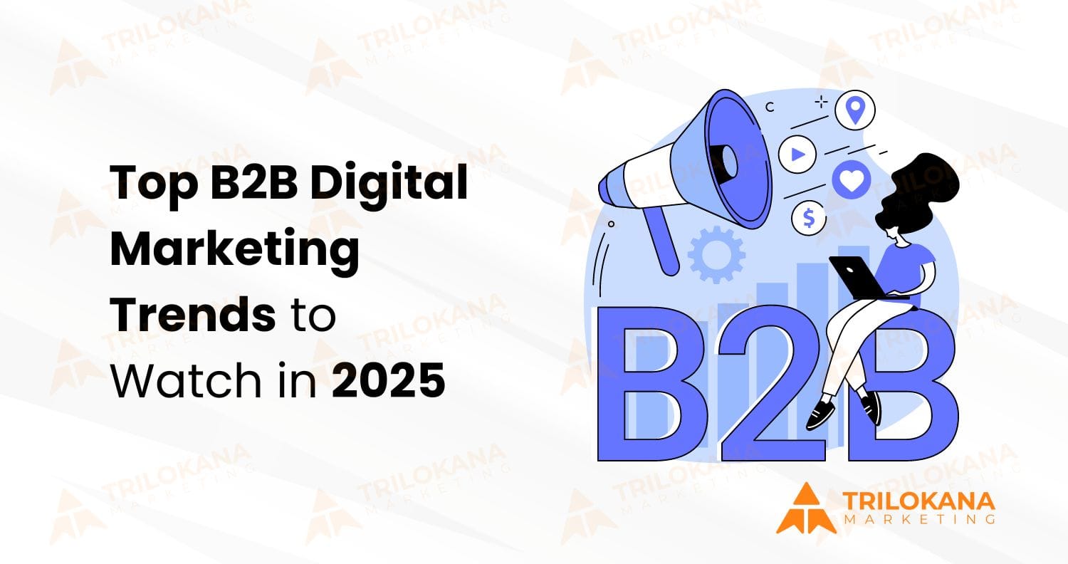 Top B2B Digital Marketing Trends to Watch in 2025 - Trilokana Marketing