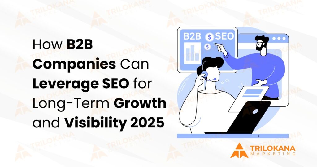 How B2B Companies Can Leverage SEO for Long-Term Growth and Visibility: A 2025 Perspective