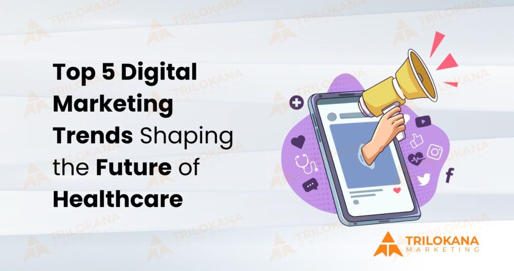 Top 5 Digital Marketing Trends Shaping the Future of Healthcare