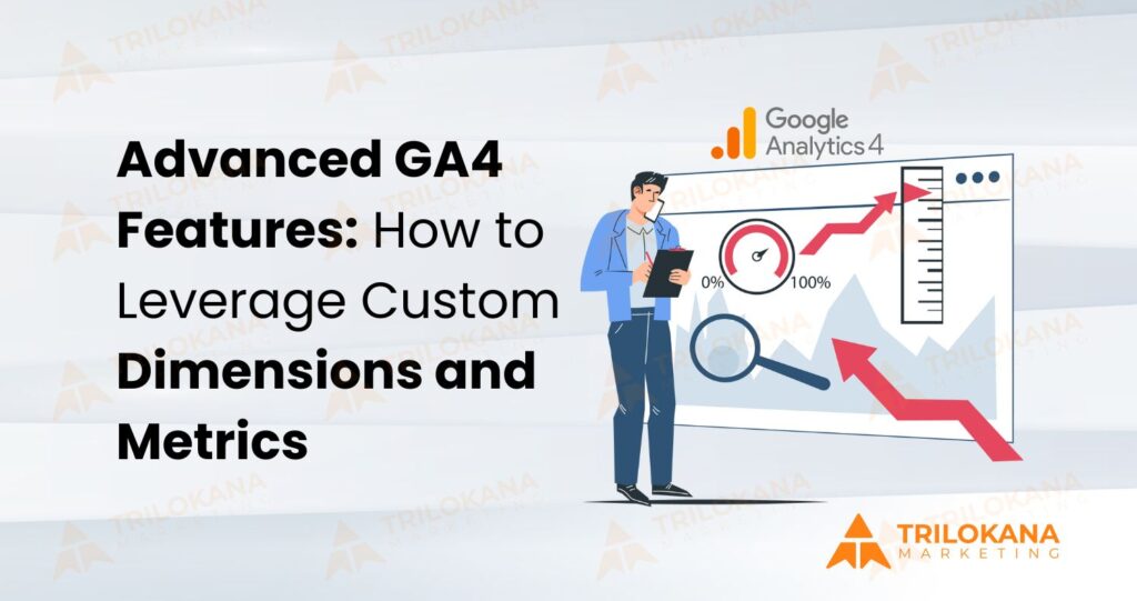 Advanced GA4 Features: How to Leverage Custom Dimensions and Metrics