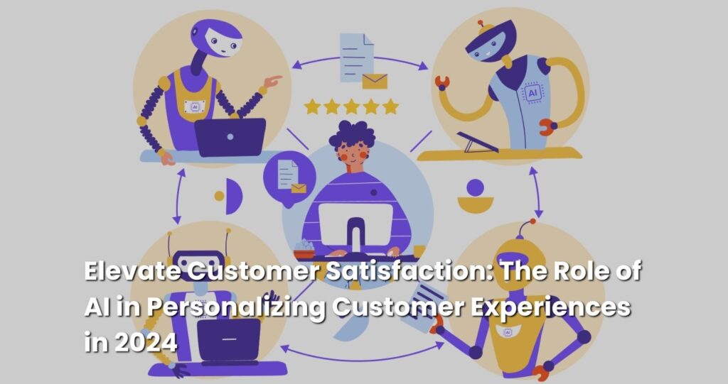 Elevate Customer Satisfaction: The Role of AI in Personalizing Customer Experiences in 2024